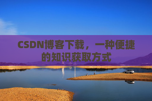 CSDN博客下载,一种便捷的知识获取方式